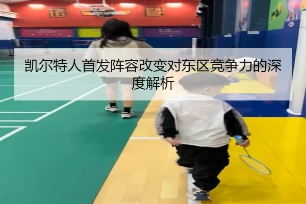 凯尔特人首发阵容改变对东区竞争力的深度解析 - QMHSPORTS
